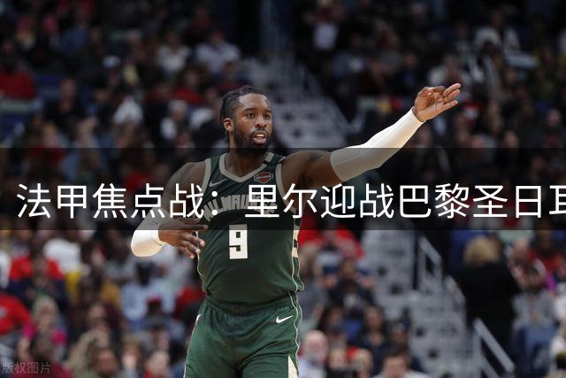 法甲焦点战：里尔迎战巴黎圣日耳曼